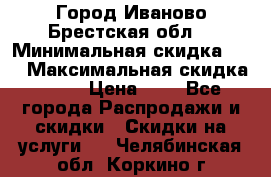 Город Иваново Брестская обл. › Минимальная скидка ­ 2 › Максимальная скидка ­ 17 › Цена ­ 5 - Все города Распродажи и скидки » Скидки на услуги   . Челябинская обл.,Коркино г.